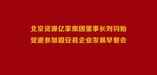 北京资源ng电子游戏集团董事长刘钧贻受邀参与固安县企业发展早餐会